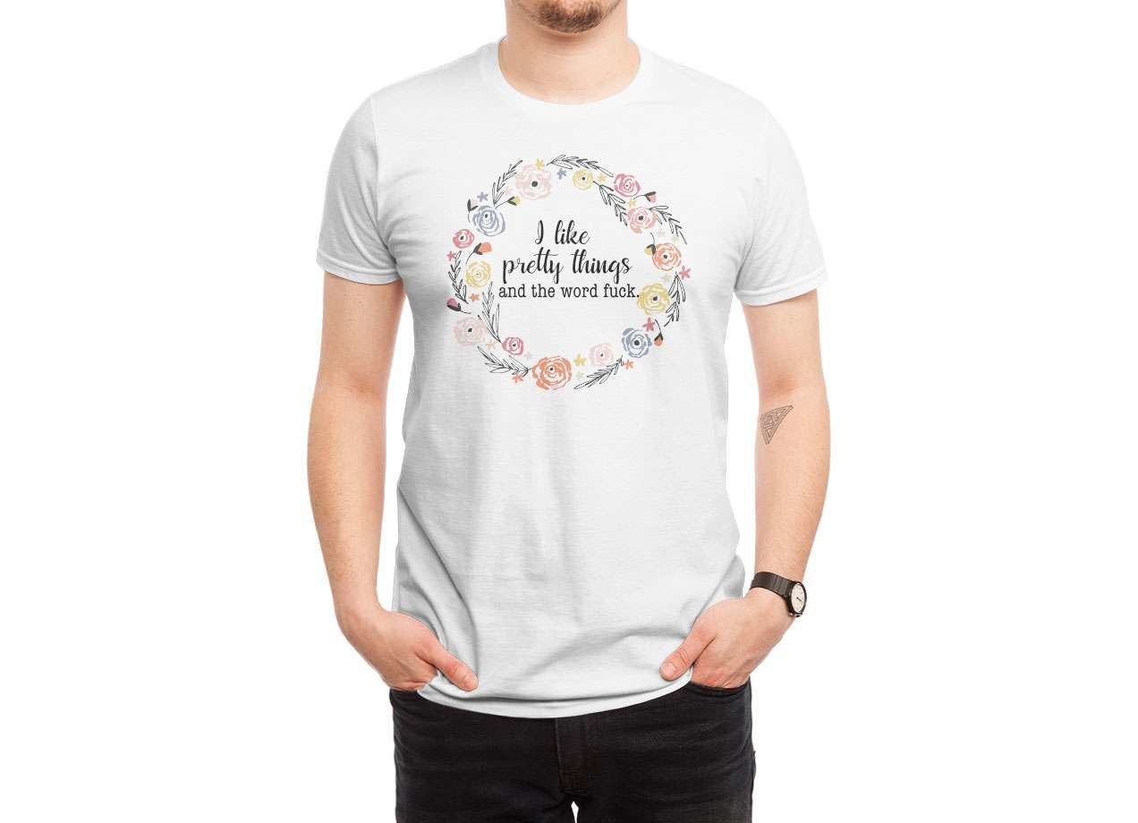 I LIKE PRETTY THINGS AND THE WORD FUCK. T-shirt Design by swallowlikealady man