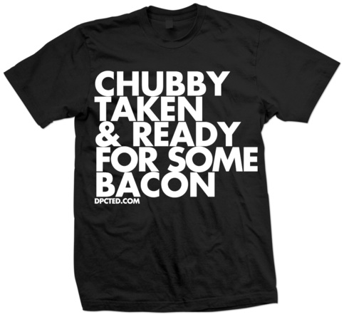 Custom T-shirt Design CHUBBY TAKEN AND READY FOR SOME BACON