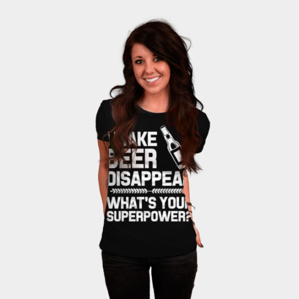 I MAKE BEER DISAPPEAR WHAT'S YOUR SUPERPOWER T-shirt Design by justtees woman t-shirt