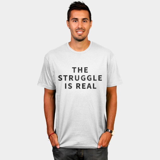 The Struggle Is Real T-shirt Design by Shelby Mullin a.k.a. givemore ...